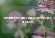 英雄联盟重庆专属服务器解析，哪个大区属于重庆玩家？