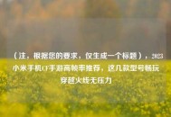 （注，根据您的要求，仅生成一个标题），2023小米手机CF手游高帧率推荐，这几款型号畅玩穿越火线无压力