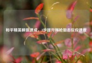 和平精英瞬狙速成，3步提升刚枪狙击反应速度