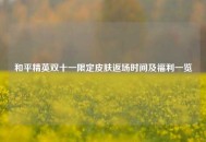 和平精英双十一限定皮肤返场时间及福利一览