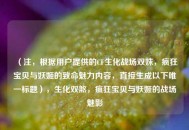（注，根据用户提供的CF生化战场双姝，疯狂宝贝与妖姬的致命魅力内容，直接生成以下唯一标题），生化双煞，疯狂宝贝与妖姬的战场魅影
