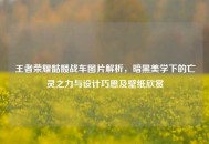王者荣耀骷髅战车图片解析，暗黑美学下的亡灵之力与设计巧思及壁纸欣赏