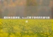虚拟射击新体验，Steam打靶子游戏的乐趣与挑战
