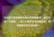 针对这个包含两种不相关内容的需求，整合生成一个标题，，在PUBG枪声中寻滚烫热爱，猜酷爱跑步的生肖动物