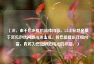 （注，由于您未提供具体内容，以上标题是基于常见游戏问题推测生成。若您能提供详细内容，我将为您定制更精准的标题。）