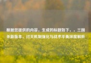 根据您提供的内容，生成的标题如下，，三国杀新版本，讨灭机制强化与战术平衡深度解析