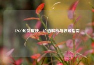 CSGO短剑皮肤，价值解析与收藏指南