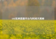 LOL炫神直播平台与时间大揭秘