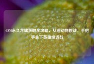 CFM永久龙啸获取全攻略，从活动到挑战，手把手拿下英雄级近战