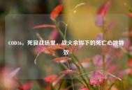 COD16，死寂战场里，战火余烬下的死亡心跳特效