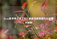 Steam枪术师上线了吗？最新发售情报与玩家期待解析