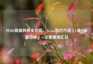 PUBG磁盘转移全攻略，Steam官方     （C盘与D盘互移）+注意事项汇总