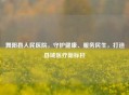 舞阳县人民医院，守护健康、服务民生，打造县域医疗新标杆