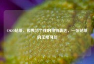 CSGO贴纸，孤独与个性的独特表达，一张贴纸的无限可能