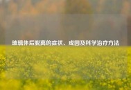 玻璃体后脱离的症状、成因及科学治疗方法