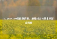 SLi 2018 CS:GO国际邀请赛，巅峰对决与战术革新全回顾