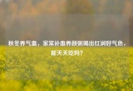 秋冬养气血，家常补血养颜粥喝出红润好气色，能天天吃吗？