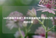 LOL打团像开盲盒？那些摸黑输出找不到自己的团战日常