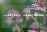 Steam像素光影格斗，2D热血擂台上的浪漫对决