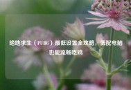 绝地求生（PUBG）更低设置全攻略，低配电脑也能流畅吃鸡