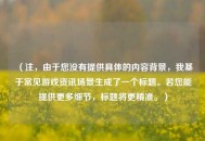 （注，由于您没有提供具体的内容背景，我基于常见游戏资讯场景生成了一个标题。若您能提供更多细节，标题将更精准。）