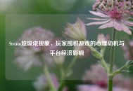 Steam垃圾佬现象，玩家囤积游戏的心理动机与平台经济影响