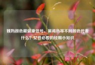 姨妈颜色藏健康信号，黑褐色等不同颜色代表什么？女性必看的经期小知识