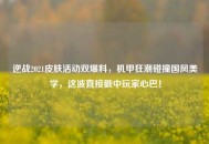 逆战2021皮肤活动双爆料，机甲狂潮碰撞国风美学，这波直接戳中玩家心巴！