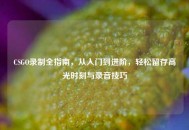 CSGO录制全指南，从入门到进阶，轻松留存高光时刻与录音技巧