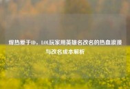 焊热爱于ID，LOL玩家用英雄名改名的热血浪漫与改名成本解析