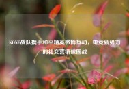 KONE战队携手和平精英微博互动，电竞新势力的社交营销破圈战