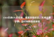 CSGO关闭CFG全指南，重置游戏状态，关闭无限子弹，回归纯粹竞技体验
