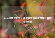 Steam怪物进化史，从像素雏形到次世代巨兽的MOD蜕变