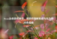 Steam治愈游戏推荐,用游戏缓解焦虑与压力的终极指南 Steam治愈游戏推荐,用游戏缓解焦虑与压力的终极指南
