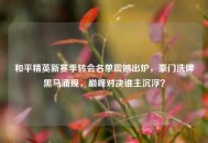 和平精英新赛季转会名单震撼出炉，豪门洗牌黑马涌现，巅峰对决谁主沉浮？