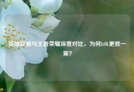 英雄联盟与王者荣耀深度对比，为何LOL更胜一筹？