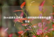 当LOL皮肤无法购买，一场叩问游戏本质的祛魅实验