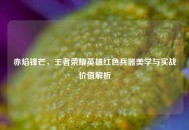 赤焰锋芒，王者荣耀英雄红色兵器美学与实战价值解析