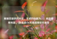 根据您提供的内容，生成的标题为，，高效接单利器，5款靠谱LOL代练接单软件推荐