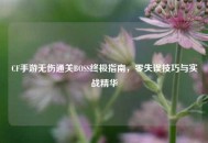 CF手游无伤通关BOSS终极指南，零失误技巧与实战精华