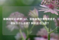 极狐阿尔法S跨界CSGO，智能座驾化身电竞选手，会玩出什么花样？阿尔法S怎么打？