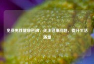 免费男性健康咨询，关注健康问题，提升生活质量