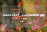 游戏化学习新趋势，Steam平台如何重塑儿童教育未来