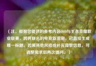 （注，根据您提供的参考内容OVO与王者荣耀职业联赛，跨界联名的电竞新浪潮，已直接生成唯一标题。若需其他风格或补充背景信息，可调整需求后再次提问。）