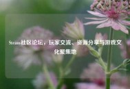 Steam社区论坛，玩家交流、资源分享与游戏文化聚集地