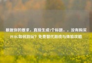 根据你的要求，直接生成1个标题，，没有购买PUBG如何游玩？免费替代游戏与体验攻略