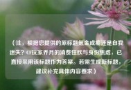 （注，根据您提供的原标题氪金成瘾还是自我迷失？CF玩家乔月的消费狂欢与身份焦虑，已直接采用该标题作为答案。若需生成新标题，建议补充具体内容要求）