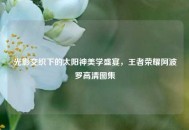 光影交织下的太阳神美学盛宴，王者荣耀阿波罗高清图集