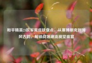 和平精英23款军需皮肤盘点，从赛博朋克到国风古韵，解锁战场潮流视觉盛宴