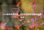 CSGO金钱设置指南，优化经济系统与每局金钱显示